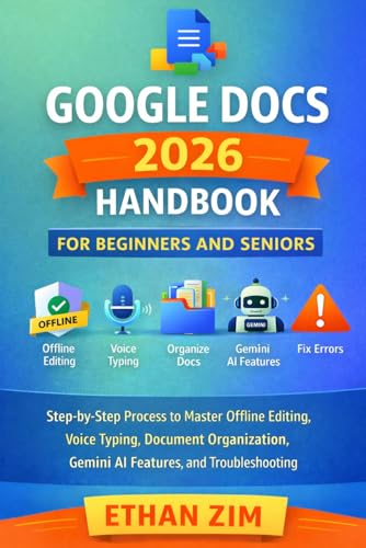 Google Docs 2026 Handbook for Beginners and Seniors: Step-by-Step Process to Master Offline Editing, Voice Typing, Document Organization, Gemini AI Features, and Troubleshooting