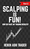 Scalping is Fun! 3: Part 3: How Do I Rate my Trading Results?: Volume 3 (Heikin Ashi Scalping)