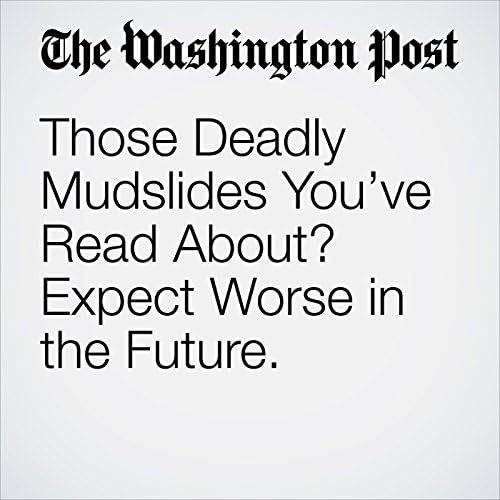 Those Deadly Mudslides You&rsquo;ve Read About? Expect Worse in the Future. - Lee MacDonald