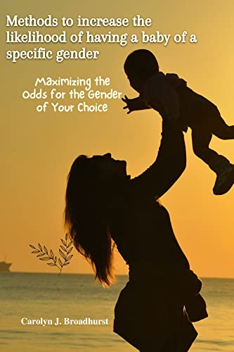 METHODS TO INCREASE THE LIKELIHOOD OF HAVING A BABY OF A SPECIFIC GENDER: Maximizing the Odds for the Gender of Your Choice