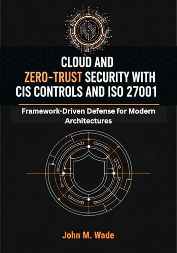 Cloud and Zero-Trust Security with CIS Controls and ISO 27001: Framework-Driven Defense for Modern Architectures (The Enterprise Cybersecurity Frameworks Series)