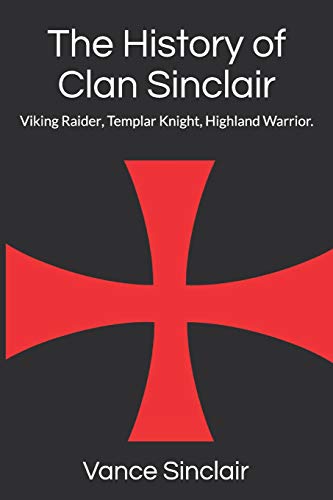 THe History of Clan Sinclair: Viking Raider, Templar Knight, Highland Warrior.