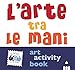 L'arte Tra Le Mani. Art Activity Book. Ediz. A Colori - 3