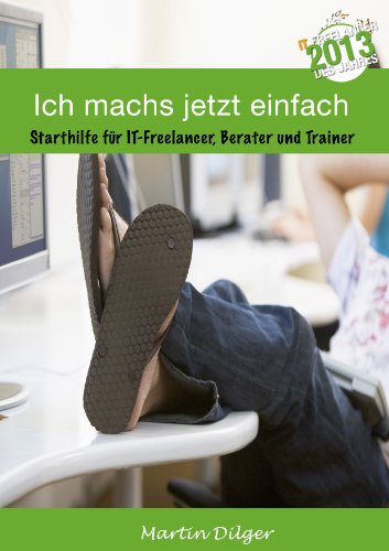 Ich machs jetzt einfach: Starthilfe für IT Freelancer, Berater und Trainer Ich machs jetzt einfach: Starthilfe für IT Freelancer, Berater und Trainer
