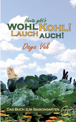 Heute gibt´s wohl Kohl! Lauch auch! - Eine heitere Erzählung über Survival als Selbstversorger: Das Buch zum Saisongarten - Mit leckeren Rezepten zum Nachkochen (German Edition)