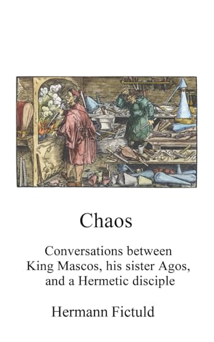 Chaos: Conversations between King Mascos, his sister Agos, and a Hermetic disciple (Alchemy Translations)