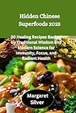 Hidden Chinese Superfoods 2025: 20 Healing Recipes Backed by Traditional Wisdom and Modern Science for Immunity, Focus, and Radiant Health