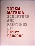 Totem Materia: Sculpture and Paintings by Betty Parsons