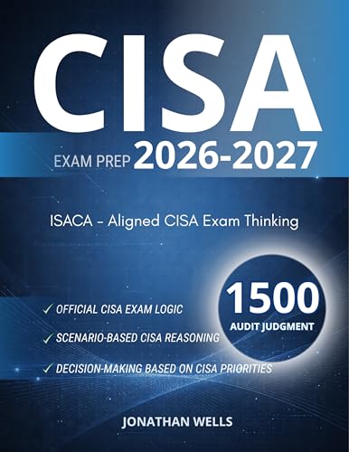 CISA EXAM PREP: TRAIN AUDITOR JUDGMENT AND EXAM-LEVEL DECISION MAKING 1,500 CISA PRACTICE QUESTIONS