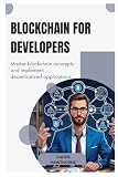 Blockchain for Developers: Master blockchain concepts and implement decentralized applications