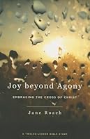 Joy beyond Agony: Embracing the Cross of Christ, A Twelve-Lesson Bible Study 1629950955 Book Cover