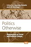 Politics Otherwise: Shakespeare as Social and Political Critique (Philosophy, Literature, and Politics, 242)