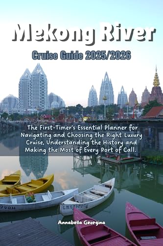 The Mekong River Cruise Guide 2025/2026 : The First-Timer’s Essential Planner for Navigating and Choosing the Right Luxury Cruise, Understanding the ... of Call (The Insider's Short Cruise Guides)
