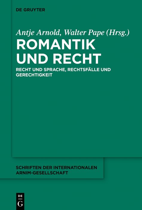 Romantik und Recht: Recht und Sprache, Rechtsfälle und Gerechtigkeit (Schriften der Internationalen Arnim-Gesellschaft 12)