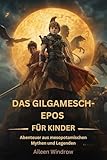 Das Gilgamesch-Epos für Kinder: Abenteuer aus mesopotamischen Mythen und Legenden
