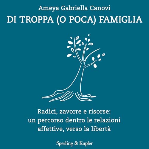 Di troppa (o poca) famiglia - Radici, zavorre e risorse: un percorso dentro le relazioni affettive, verso la libertà