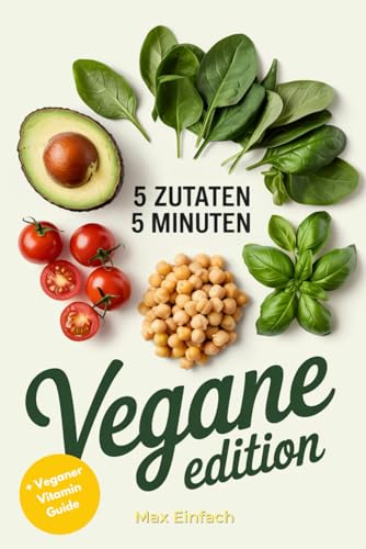 5 Zutaten, 5 Minuten Vegane Edition: Schnelle, Einfache und Leckere