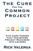 The Cure for the Common Project: Five Core Themes That Transform Project Managers into Leaders 1439253161 Book Cover