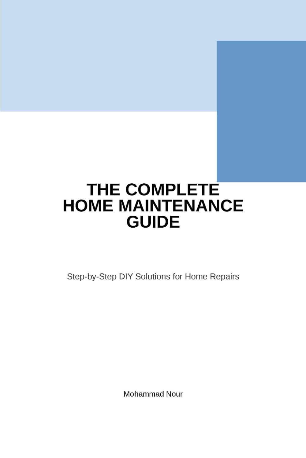 The Complete Home Maintenance Guide: Step-by-Step DIY Solutions for Home Repairs