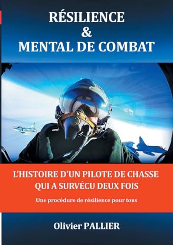 Résilience & mental de combat: L'HISTOIRE D'UN PILOTE DE CHASSE QUI A SURVÉCU DEUX FOIS Une procédure de résilience pour tous