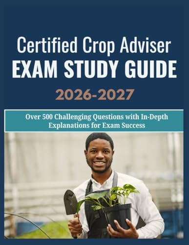 Certified Crop Adviser Exam Study Guide 2026-2027: Over 500 Challenging Questions with In-Depth ...