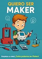 QUIERO SER MAKER: Empieza a crear, ¡Todos podemos ser Makers! (Spanish Edition) B0F5WXHFFG Book Cover