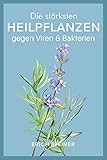  Die stärksten Heilpflanzen gegen Viren & Bakterien: Ein starkes Immunsystem mit der Heilkraft der Natur