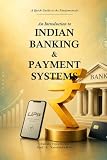 An Introduction to Indian Banking and Payment Systems: A Quick guide to the Fundamentals