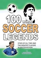 100 WORLD SOCCER LEGENDS: Stars of All Time and The Greatest Players in Soccer History (AMAZING FACTS TRIVIA AND STORIES) B0CWDT9T7V Book Cover