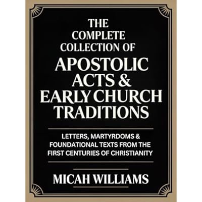 The Complete Collection of Apostolic Acts & Early Church Traditions: Letters, Martyrdoms & Foundational Texts from the First Centuries of Christianity ... Gospels Collection)