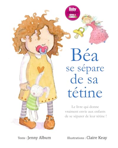 Béa se sépare de sa tétine: Le livre qui donne vraiment envie aux enfants de se séparer de leur tétine !