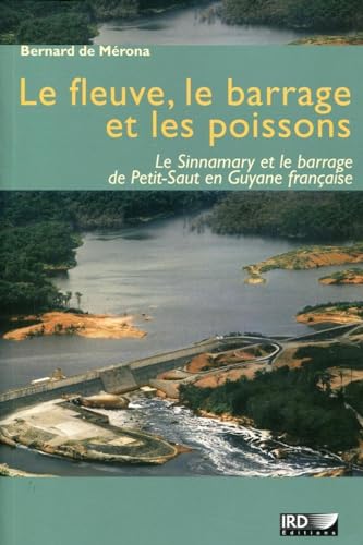 Le fleuve, le barrage et les poissons: Le Sinnamary et le barrage de Petit-Saut en Guyane française.