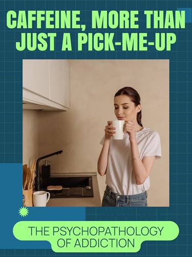 Caffeine, More than Just a Pick-Me-Up: The Psychopathology of Addiction
