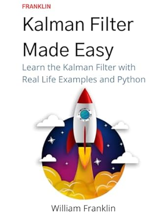Kalman Filter Made Easy: A Beginners Guide to the Kalman Filter and ...