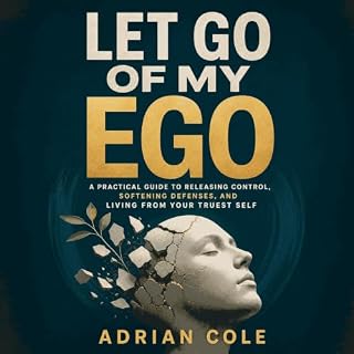 Let Go of My Ego: A Practical Guide to Releasing Control, Softening Defenses, and Living From Your Truest Self cover art