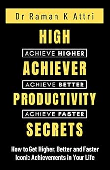 High Achiever Productivity Secrets: How to Get Higher, Better and Faster Iconic Achievements in Your Life
