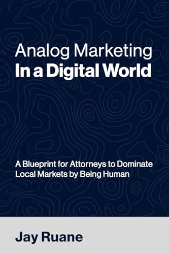 Analog Marketing in a Digital World: A Blueprint for Attorneys to...