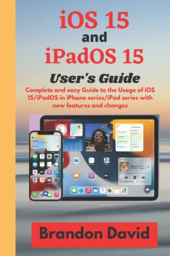 iOS 15 and iPadOS 15 User Guide: Complete and easy Guide to the Usage of iOS 15/iPadOS 15 in iPhone Series/iPad series with new features and changes