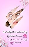 PRACTICAL GUIDE TO ONLINE DATING: Simple 5 steps to internet dating, for love seekers, Get yourself the perfect date (English Edition)