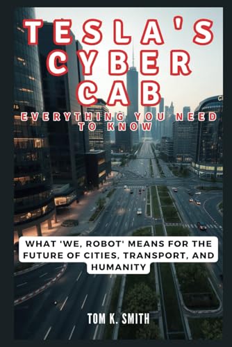 TESLA'S CYBER CAB: Everything You Need to Know – The Next Frontier of Innovation: What 'We, Robot' Means for the Future of Cities, Transport, and Humanity (All About Elon Musk)