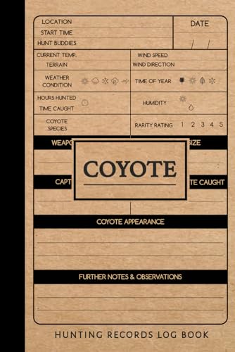 Coyote Hunting Journal: Coyote Hunting Log Book. Track & Record Your Catches. Perfect for Every Expedition