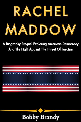 Rachel Maddow: A Biography Prequel Exploring American Democracy And The Fight Against The Threat Of Fascism