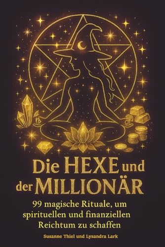 Die Hexe und der Millionär: 99 magische Rituale, um spirituellen und finanziellen Reichtum zu schaffen: 99 magische Rituale, um Reichtum zu schaffen