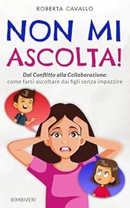 Non mi Ascolta!: Dal Conflitto alla Collaborazione come farsi ascoltare dai figli senza impazzire