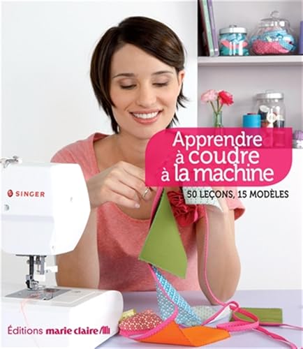 Apprendre à coudre à la machine: 50 leçons - 15 modèles