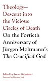 Theology—Descent into the Vicious Circles of Death: On the Fortieth Anniversary of Jürgen Moltmann’s The Crucified God