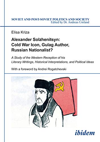 Alexander Solzhenitsyn: Cold War Icon, Gulag Author, Russian Nationalist?: A Study of the Western Reception of his Literary Writings, Historical Interpretations, ... and Society Book 131) (English Edition)