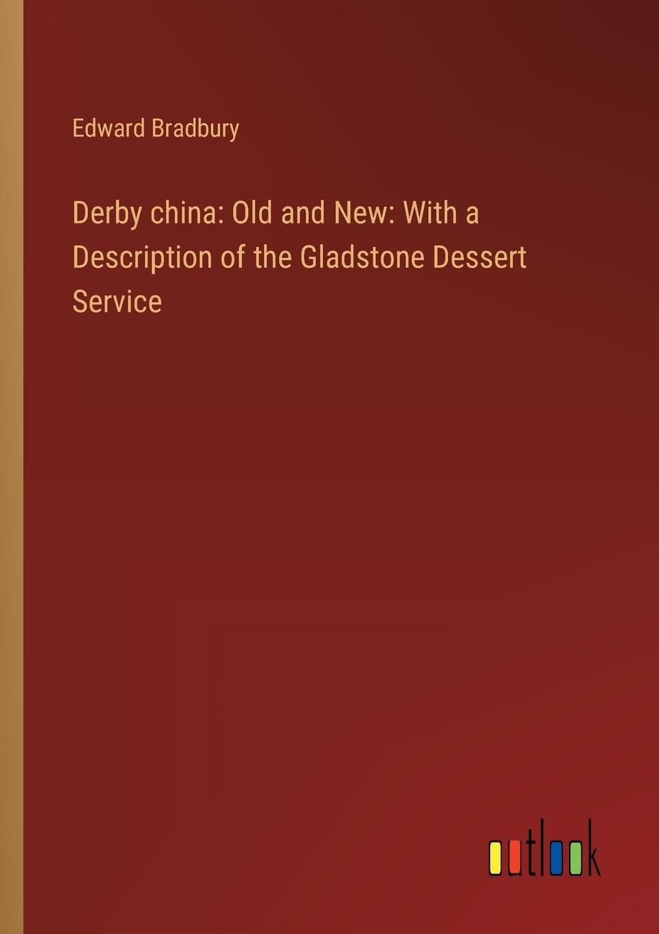 Derby china: Old and New: With a Description of the Gladstone Dessert Service