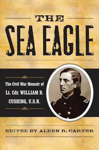 The Sea Eagle: The Civil War Memoir of LCdr. William B. Cushing, U.S.N. (The American Crisis Series: Books on the Civil War Era Book 25)
