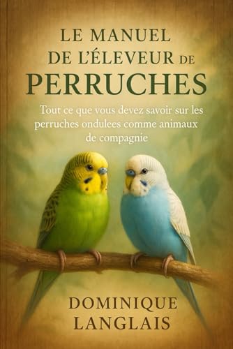 livre LE MANUEL DE L'ÉLEVEUR DE PERRUCHES: Tout ce que vous devez savoir sur les perruches ondulées comme animaux de compagnie